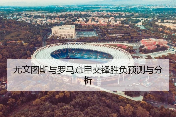 尤文图斯与罗马意甲交锋胜负预测与分析