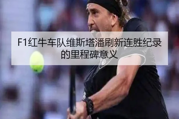 F1红牛车队维斯塔潘刷新连胜纪录的里程碑意义